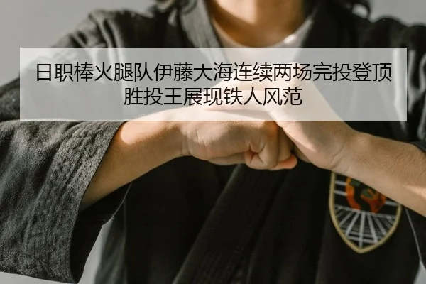 日职棒火腿队伊藤大海连续两场完投登顶胜投王展现铁人风范